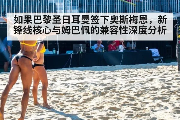 如果巴黎圣日耳曼签下奥斯梅恩，新锋线核心与姆巴佩的兼容性深度分析
