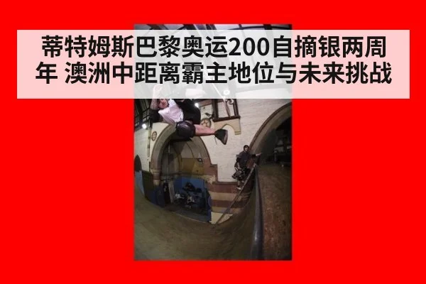 蒂特姆斯巴黎奥运200自摘银两周年 澳洲中距离霸主地位与未来挑战
