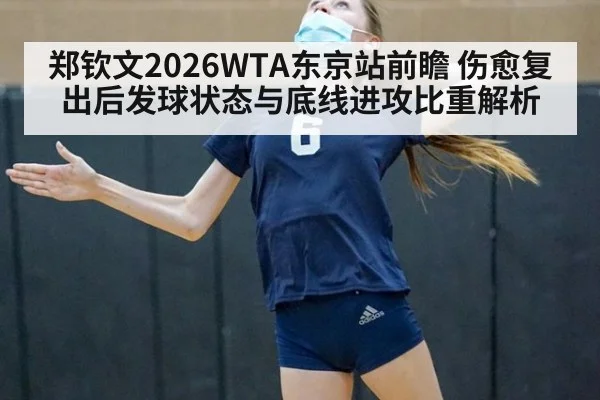 郑钦文2026WTA东京站前瞻 伤愈复出后发球状态与底线进攻比重解析