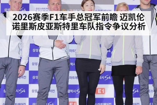 2026赛季F1车手总冠军前瞻 迈凯伦诺里斯皮亚斯特里车队指令争议分析