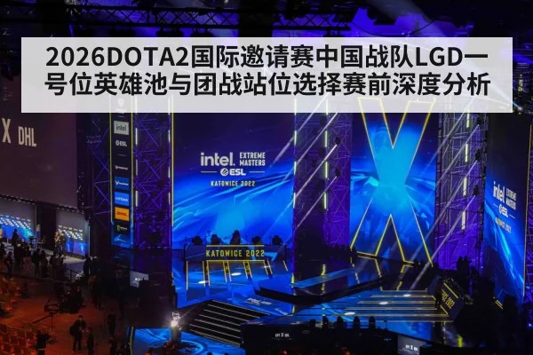 2026DOTA2国际邀请赛中国战队LGD一号位英雄池与团战站位选择赛前深度分析