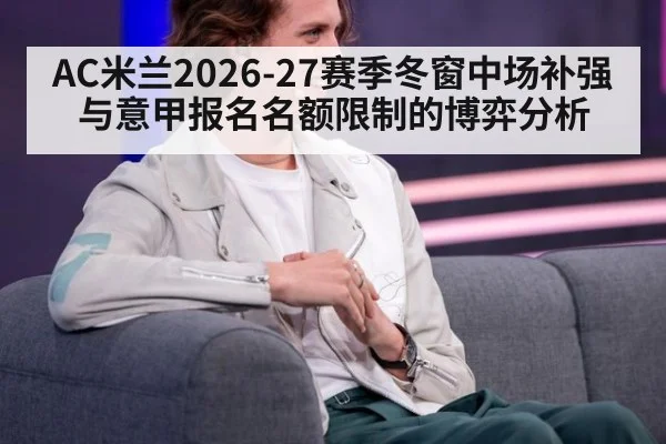 AC米兰2026-27赛季冬窗中场补强与意甲报名名额限制的博弈分析